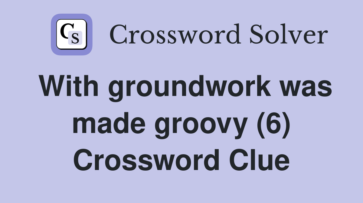 With groundwork was made groovy (6) Crossword Clue
