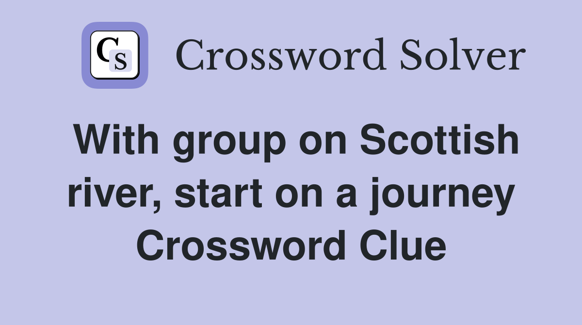 With group on Scottish river, start on a journey Crossword Clue