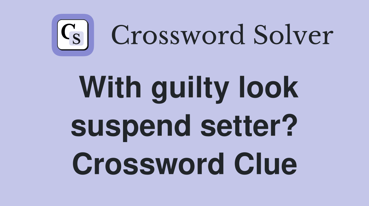 With guilty look suspend setter? Crossword Clue