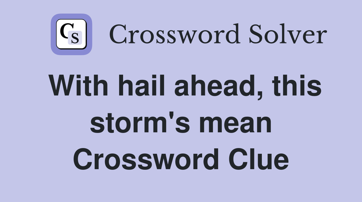 With hail ahead, this storm's mean Crossword Clue