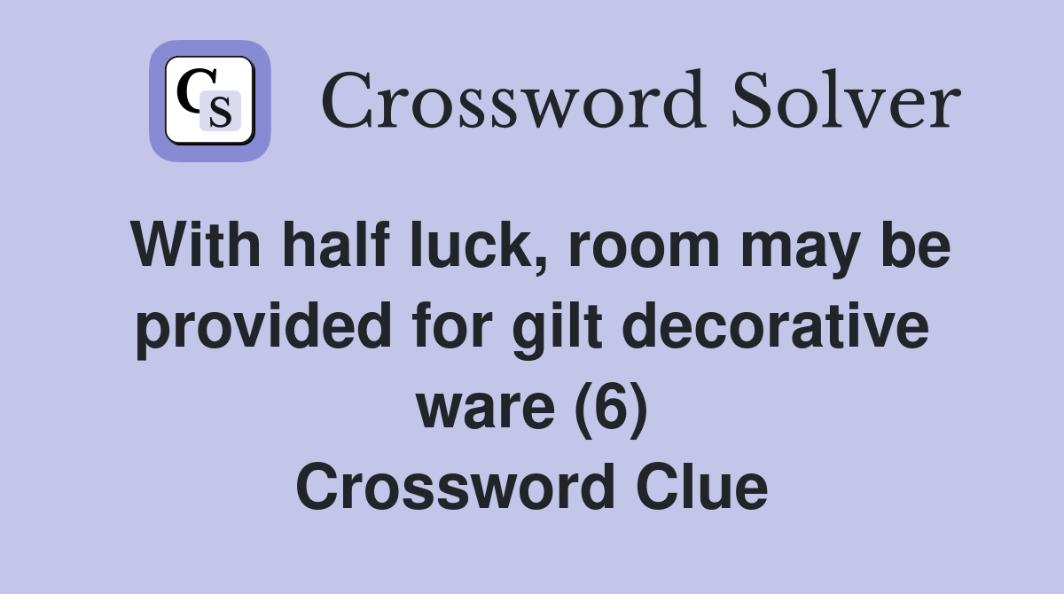 With half luck, room may be provided for gilt decorative ware (6) Crossword Clue