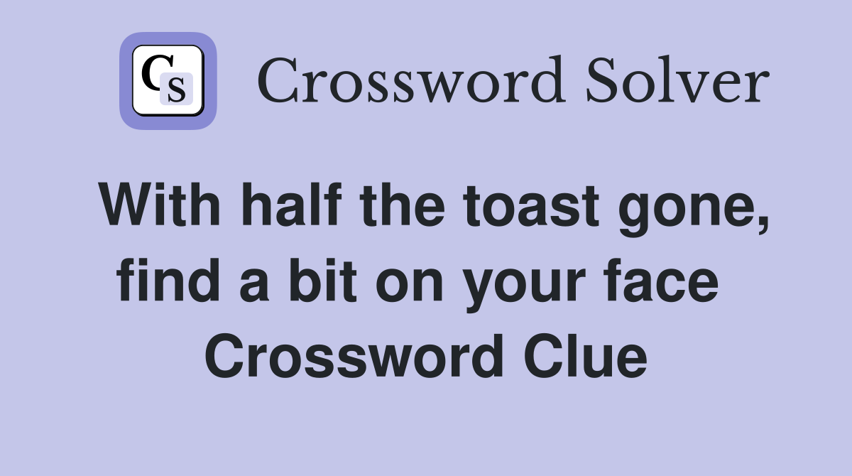 With half the toast gone, find a bit on your face  Crossword Clue