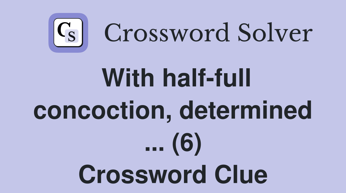 With half-full concoction, determined ... (6) Crossword Clue