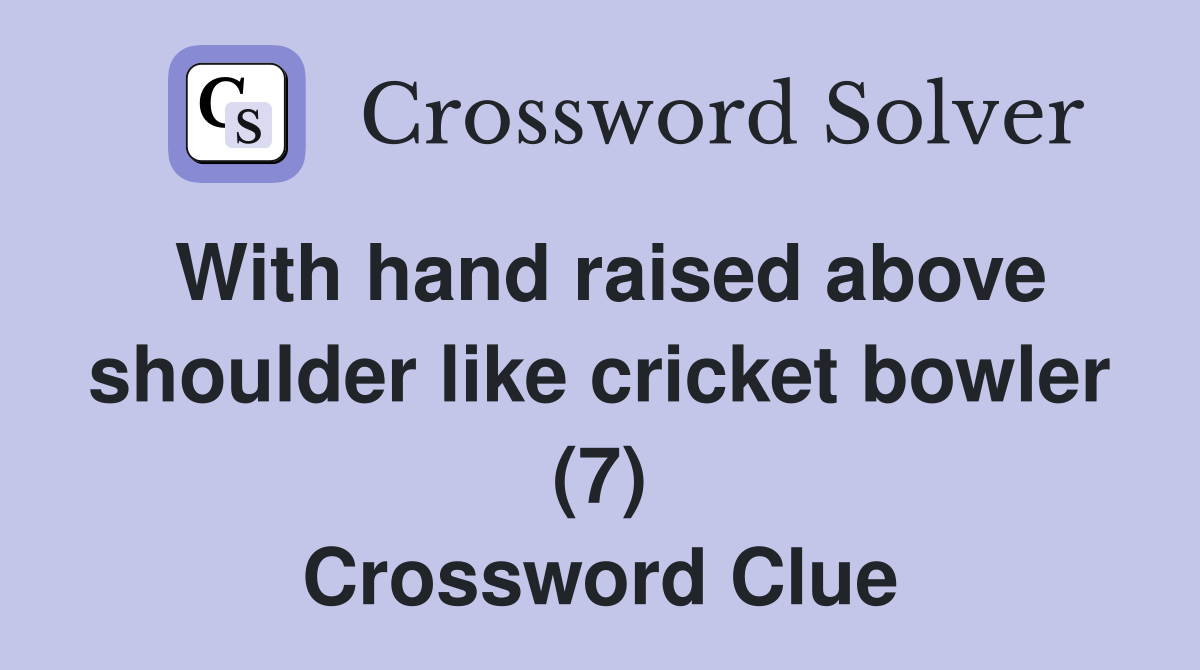 With hand raised above shoulder like cricket bowler (7) Crossword Clue