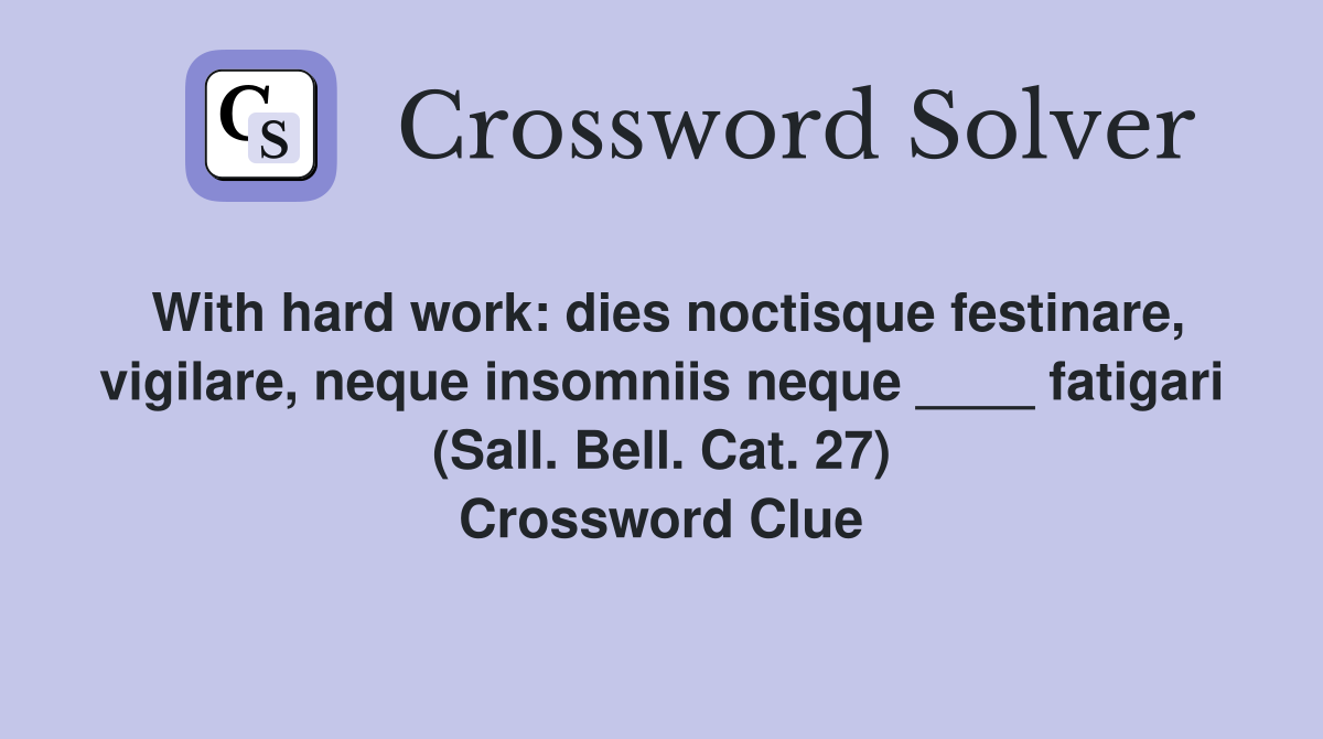 With hard work: dies noctisque festinare, vigilare, neque insomniis neque ____ fatigari (Sall. Bell. Cat. 27) Crossword Clue
