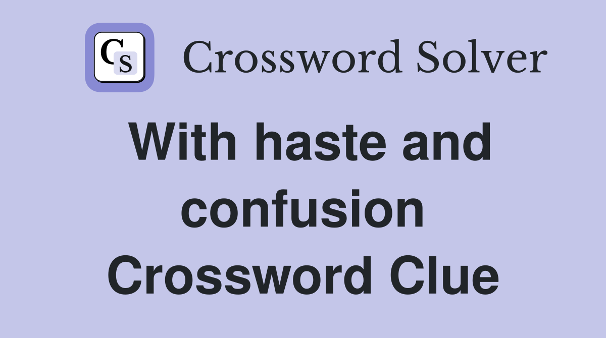 With haste and confusion Crossword Clue