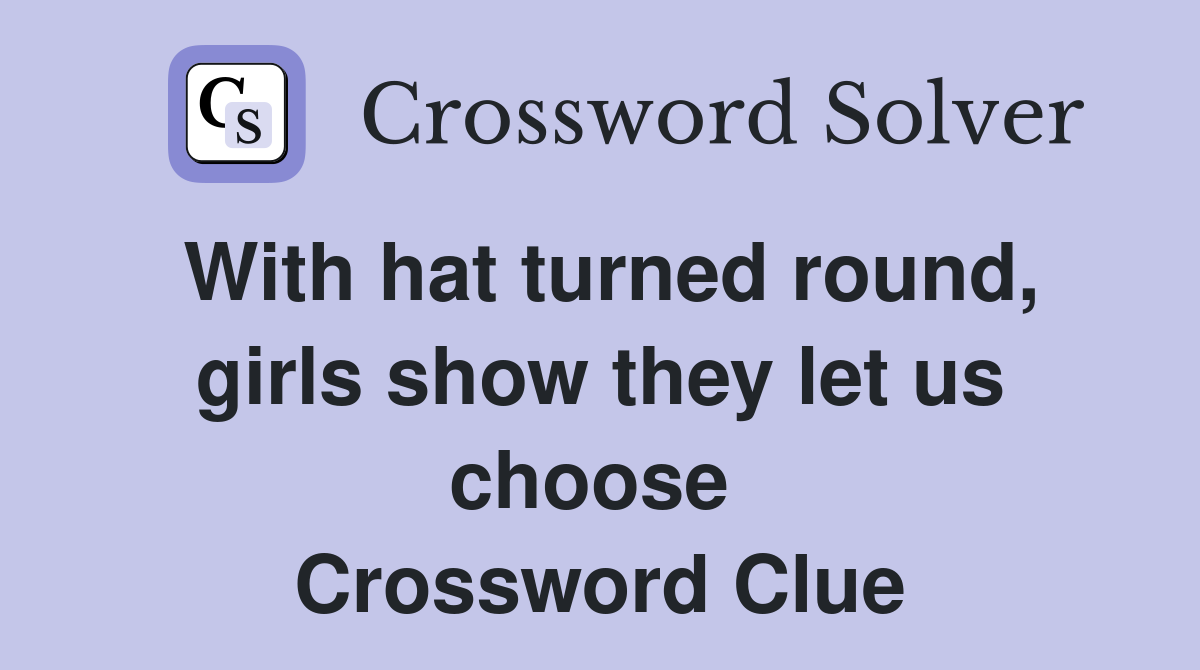 With hat turned round, girls show they let us choose  Crossword Clue