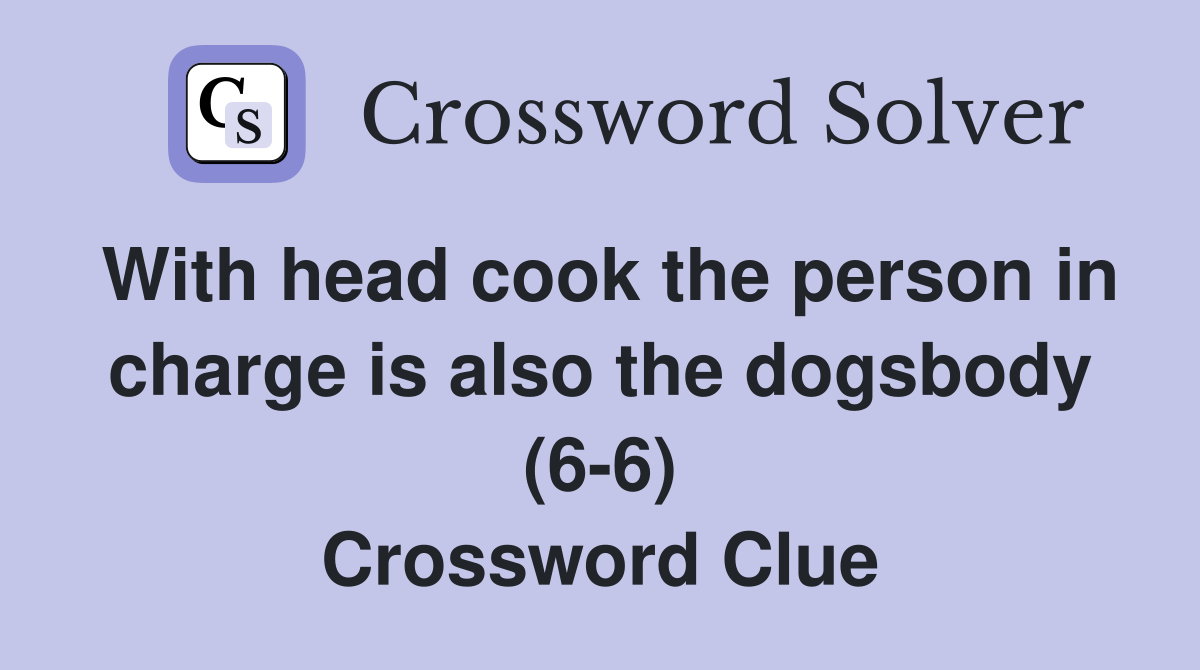 With head cook the person in charge is also the dogsbody (6-6) Crossword Clue