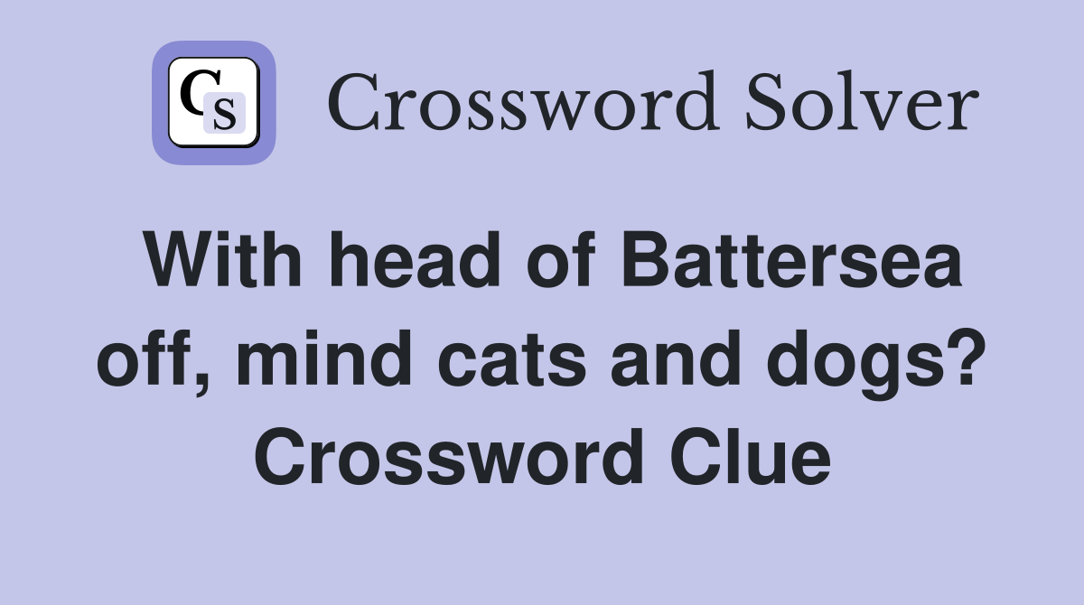 With head of Battersea off, mind cats and dogs? Crossword Clue
