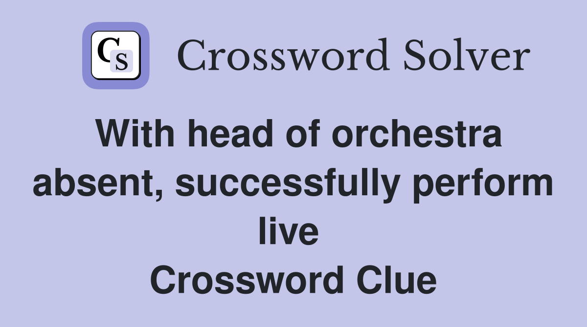 With head of orchestra absent, successfully perform live  Crossword Clue