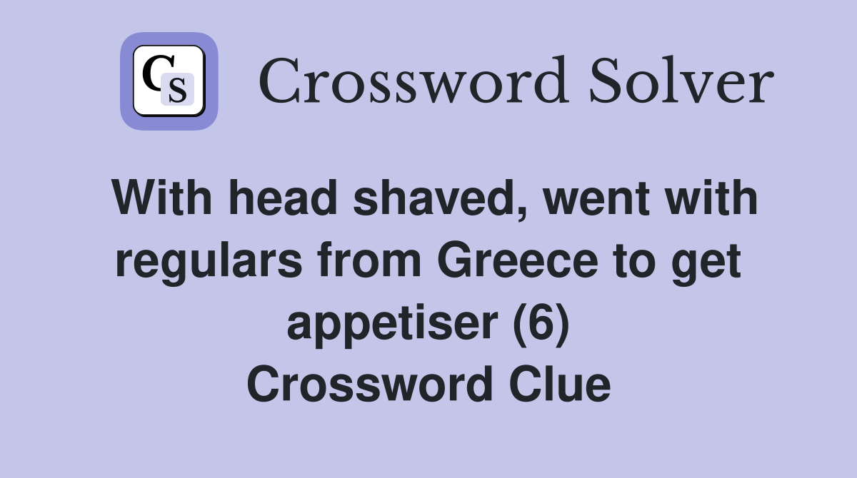 With head shaved, went with regulars from Greece to get appetiser (6) Crossword Clue