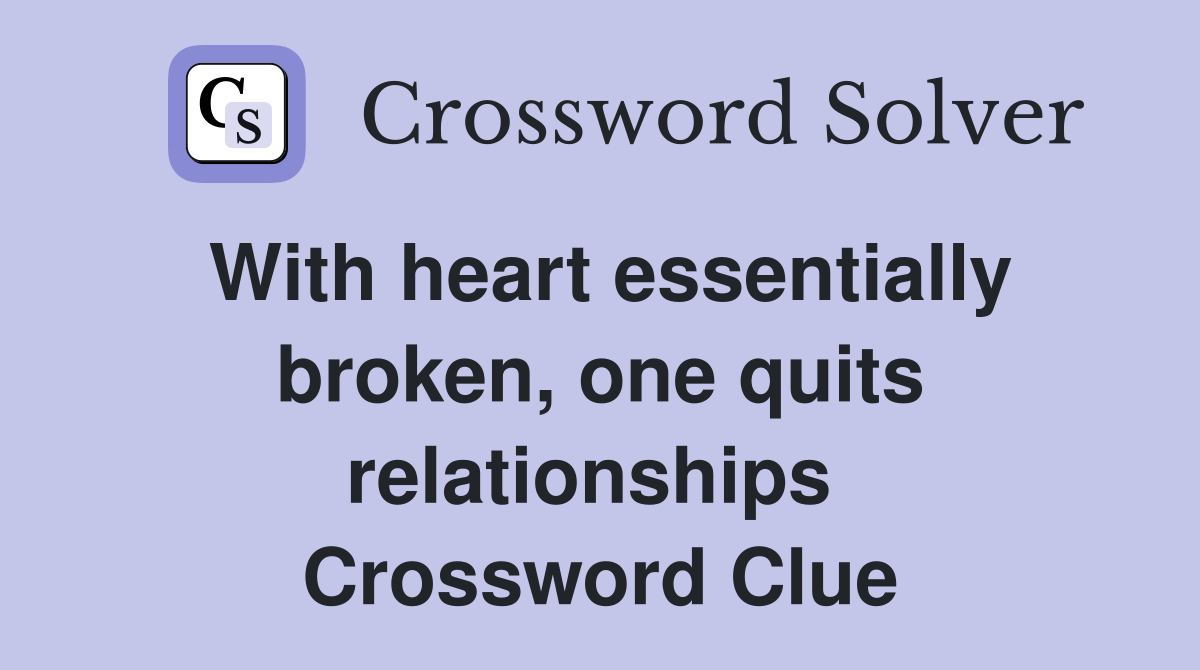 With heart essentially broken, one quits relationships  Crossword Clue