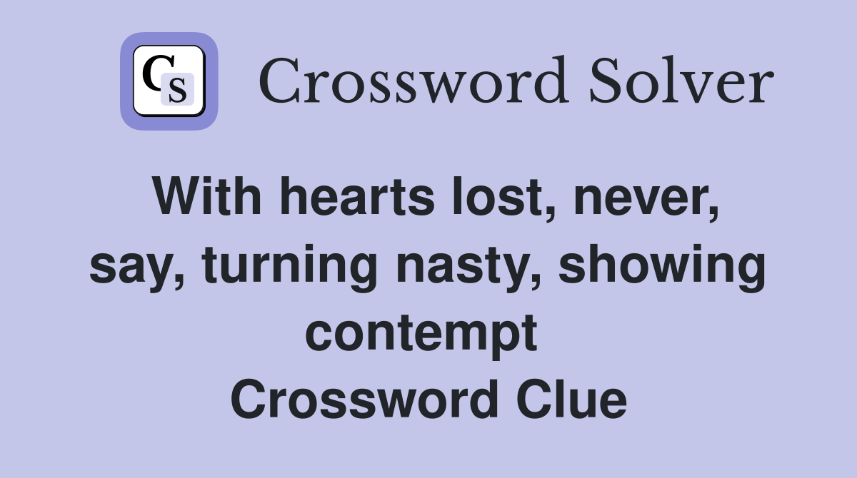 With hearts lost, never, say, turning nasty, showing contempt  Crossword Clue