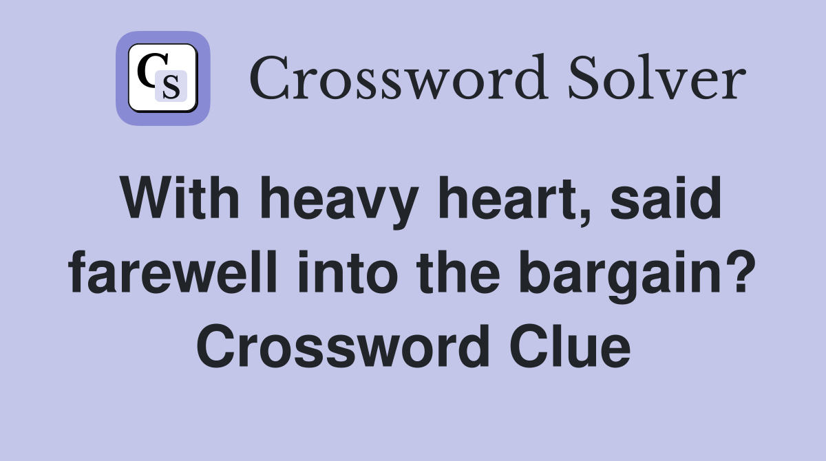 With heavy heart, said farewell into the bargain? Crossword Clue