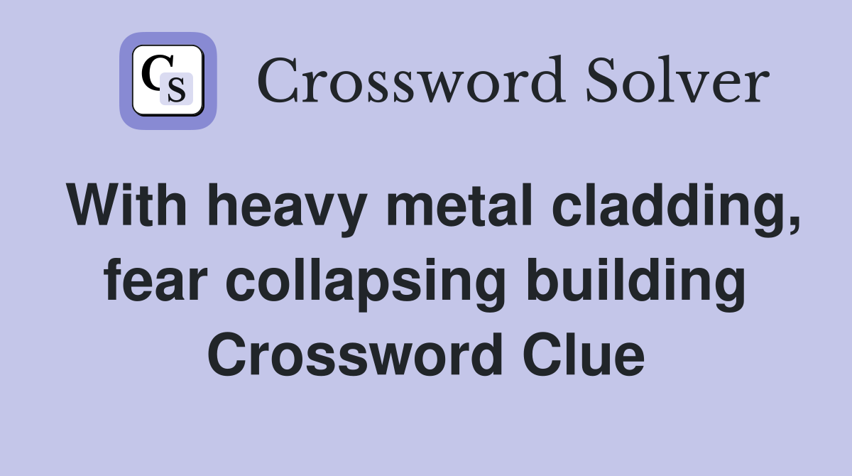 With heavy metal cladding, fear collapsing building Crossword Clue