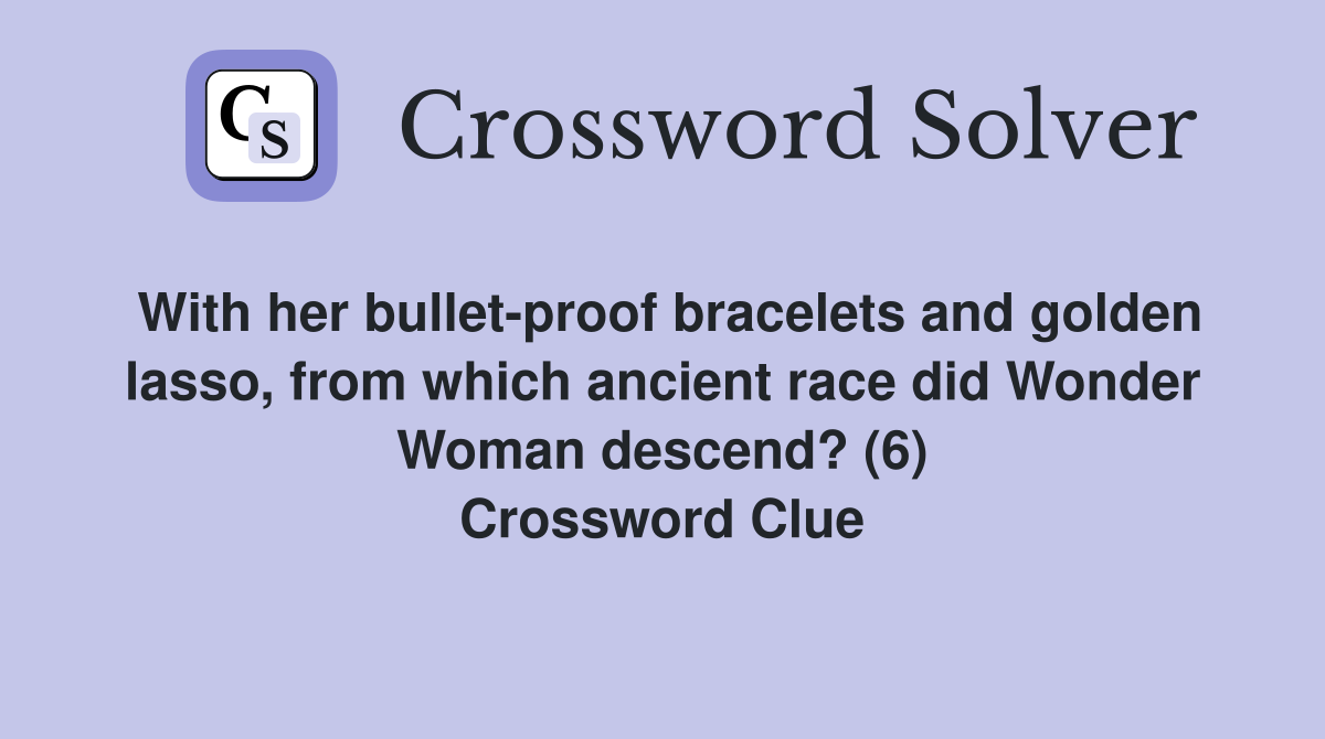 With her bullet-proof bracelets and golden lasso, from which ancient race did Wonder Woman descend? (6) Crossword Clue
