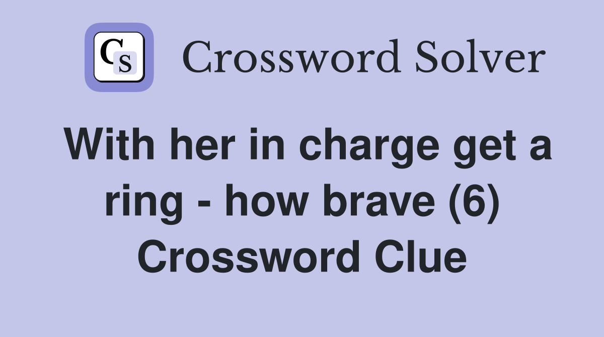 With her in charge get a ring - how brave (6) Crossword Clue