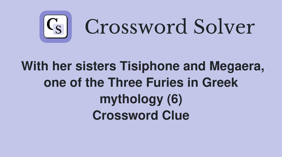 With her sisters Tisiphone and Megaera, one of the Three Furies in Greek mythology (6) Crossword Clue