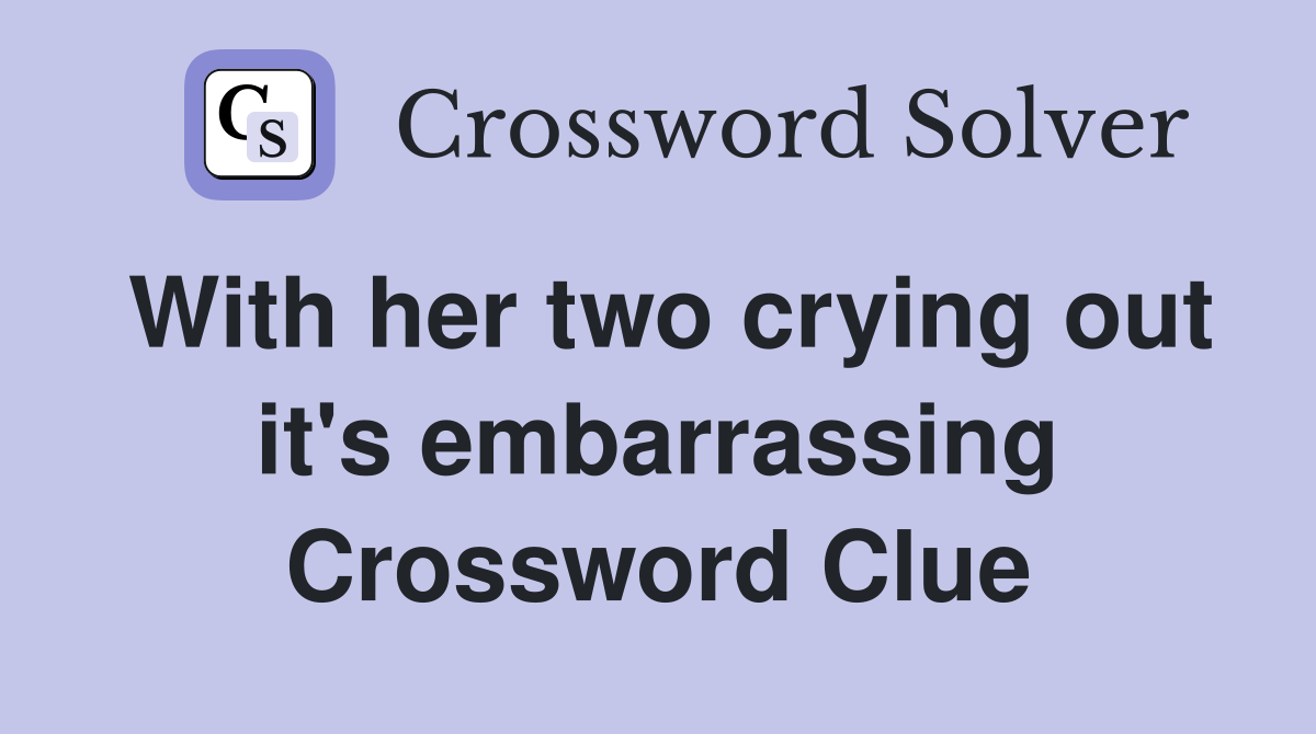 With her two crying out it's embarrassing Crossword Clue