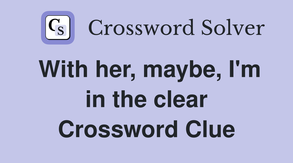 With her, maybe, I'm in the clear Crossword Clue