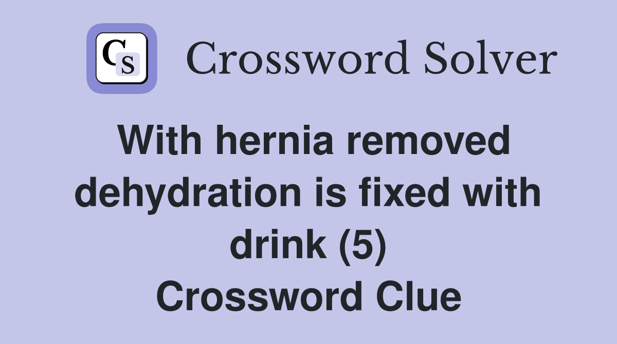 With hernia removed dehydration is fixed with drink (5) Crossword Clue