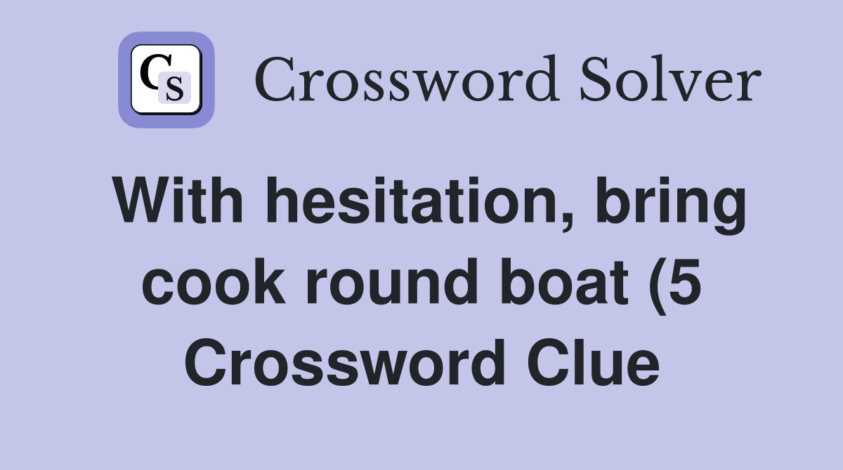 With hesitation bring cook round boat (5) Crossword Clue Answers With hesitation bring cook round boat (5) Crossword Clue Answers