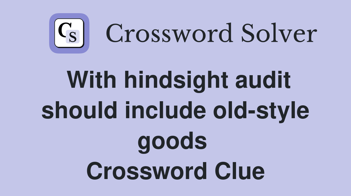 With hindsight audit should include old-style goods  Crossword Clue