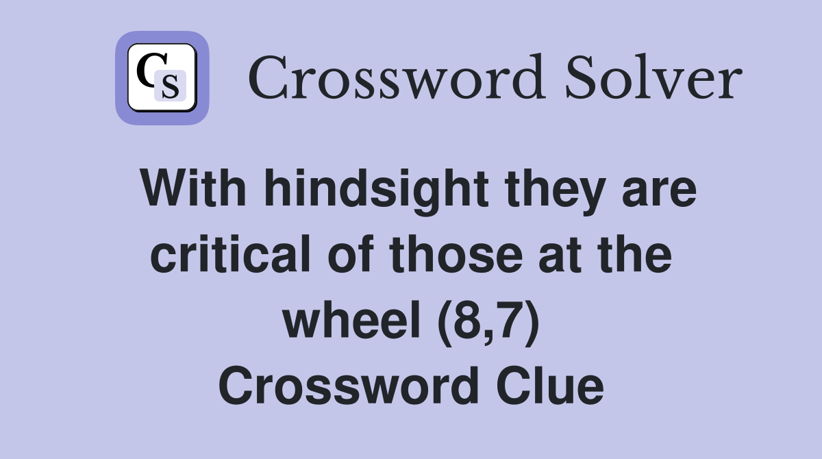 With hindsight they are critical of those at the wheel (8,7) Crossword Clue
