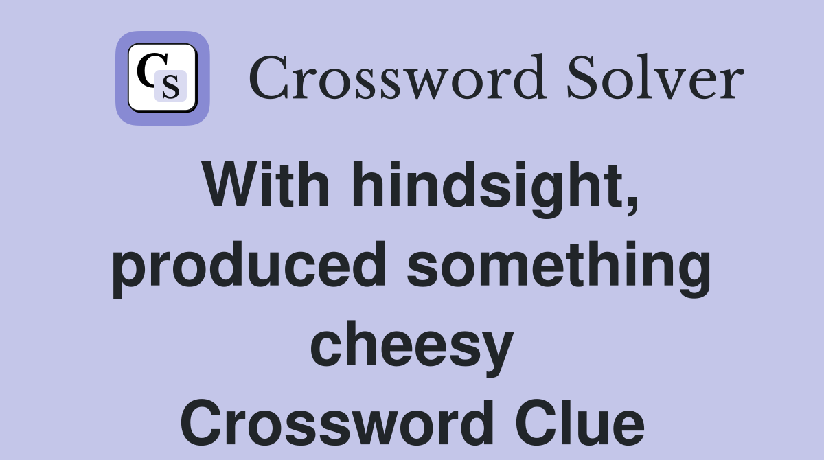 With hindsight, produced something cheesy Crossword Clue