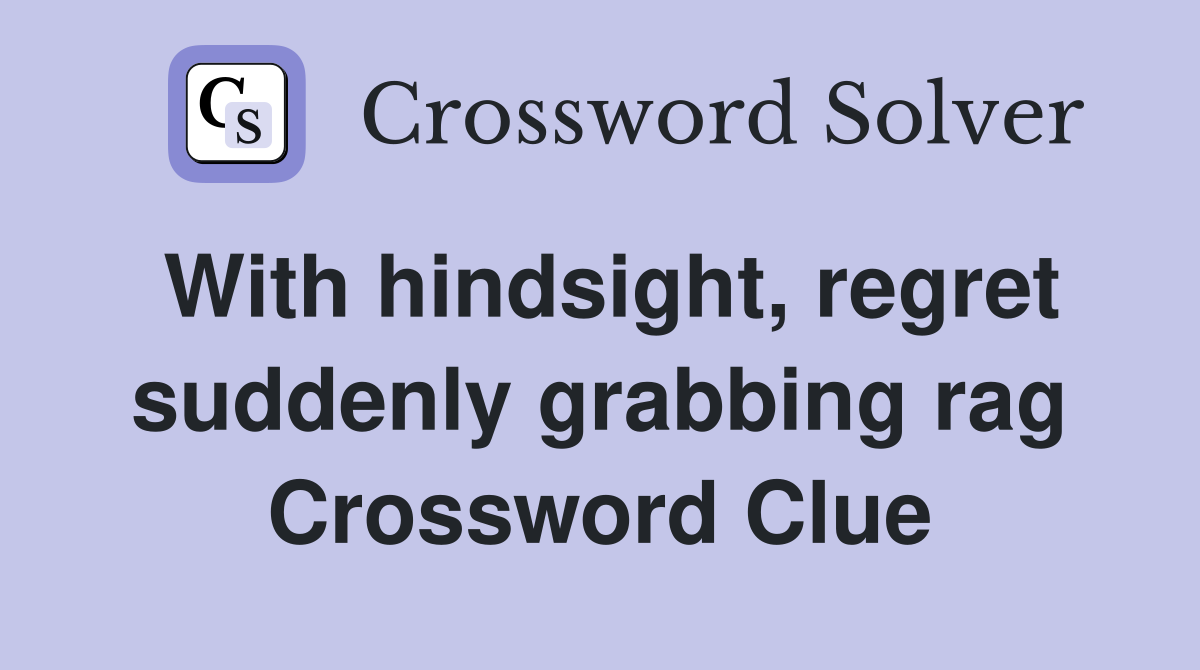 With hindsight, regret suddenly grabbing rag Crossword Clue