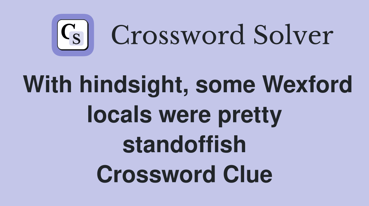 With hindsight, some Wexford locals were pretty standoffish Crossword Clue