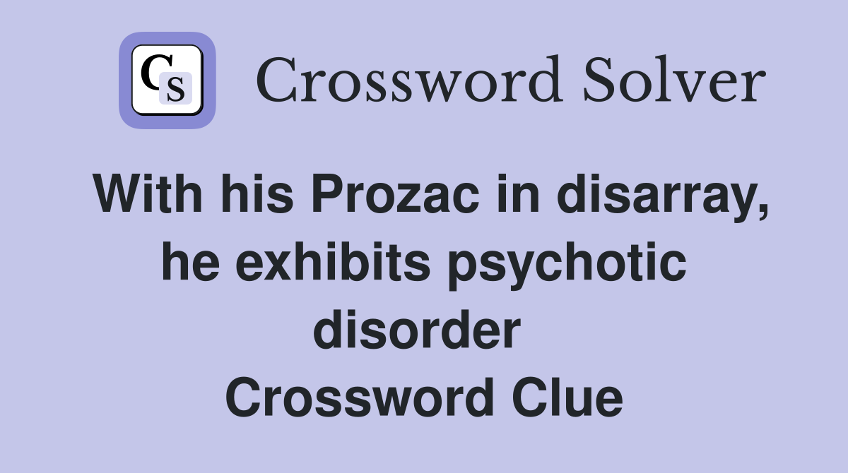 With his Prozac in disarray, he exhibits psychotic disorder  Crossword Clue
