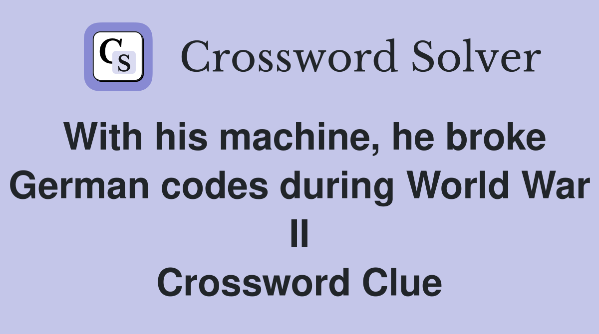 With his machine, he broke German codes during World War II Crossword Clue