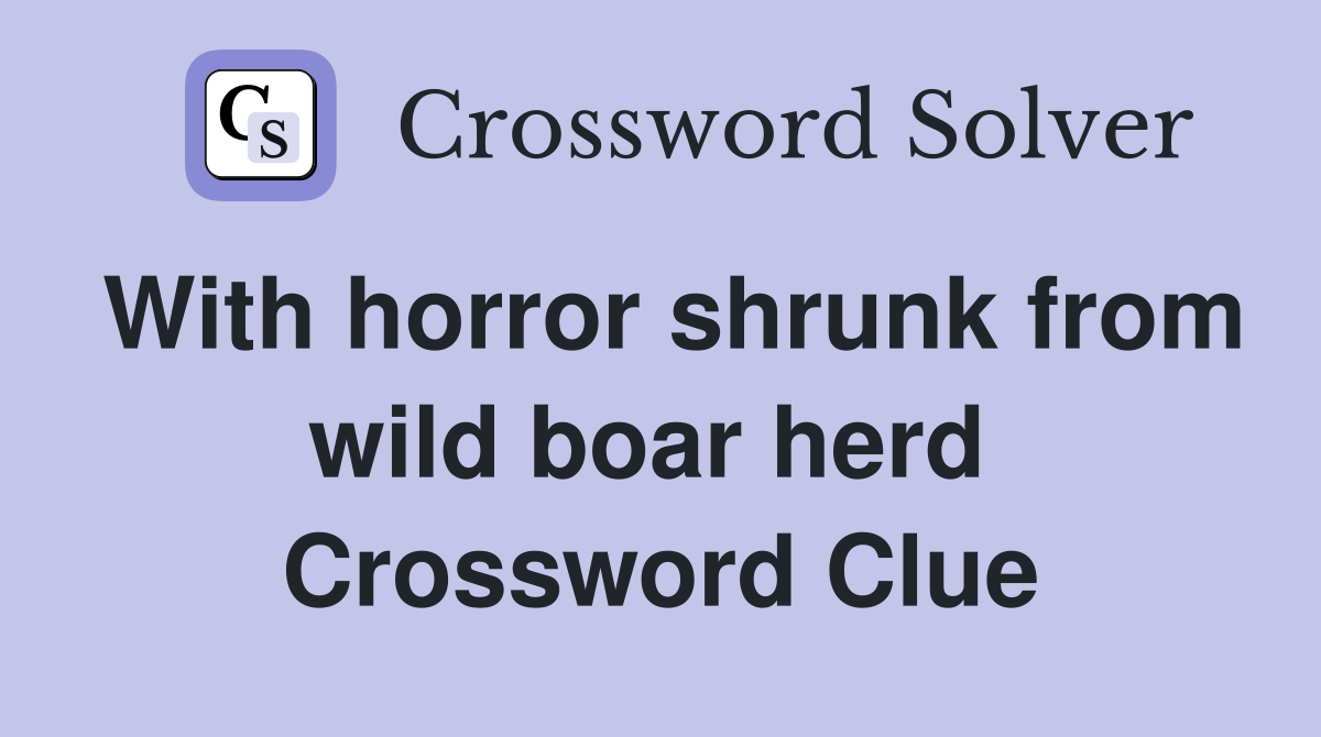 With horror shrunk from wild boar herd  Crossword Clue