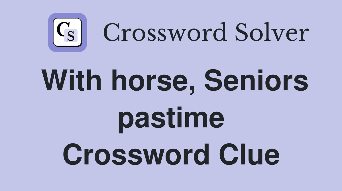 With horse, Seniors pastime Crossword Clue