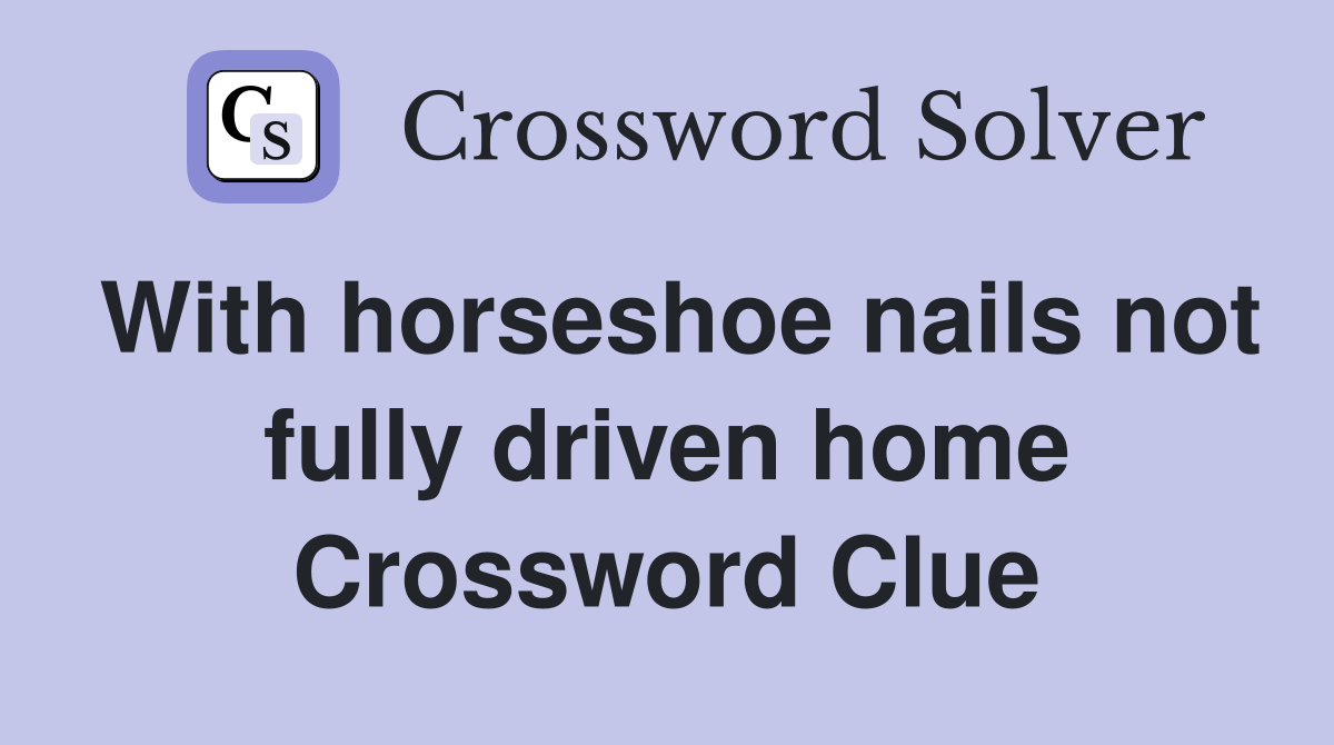 With horseshoe nails not fully driven home Crossword Clue