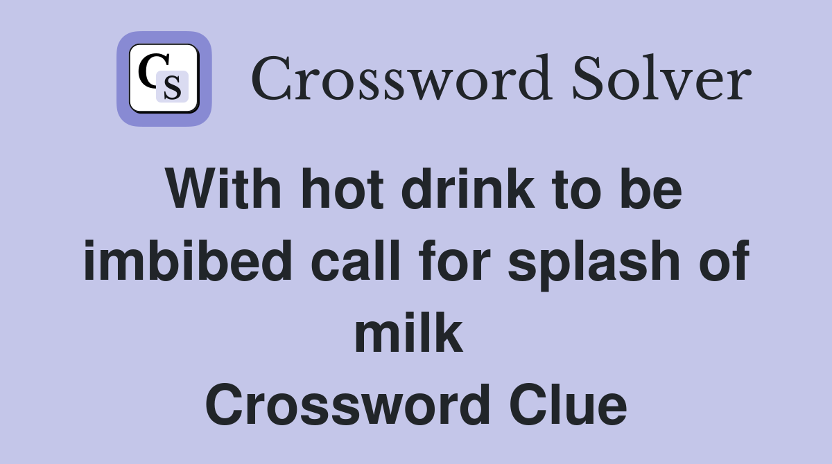 With hot drink to be imbibed call for splash of milk  Crossword Clue