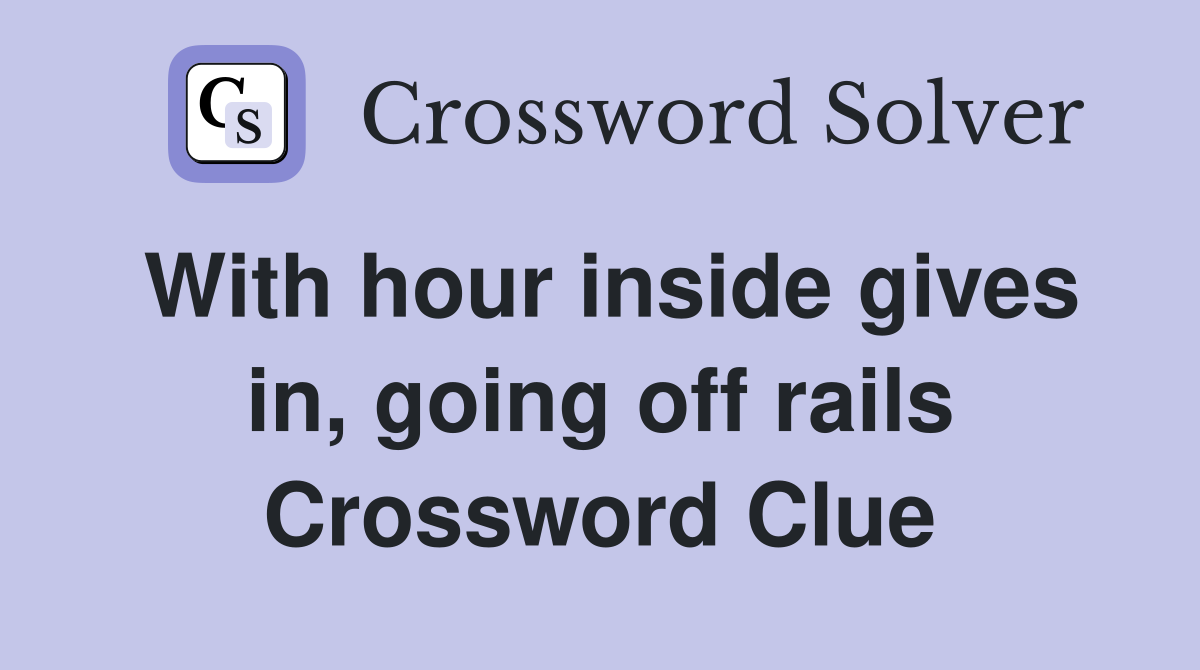With hour inside gives in, going off rails Crossword Clue