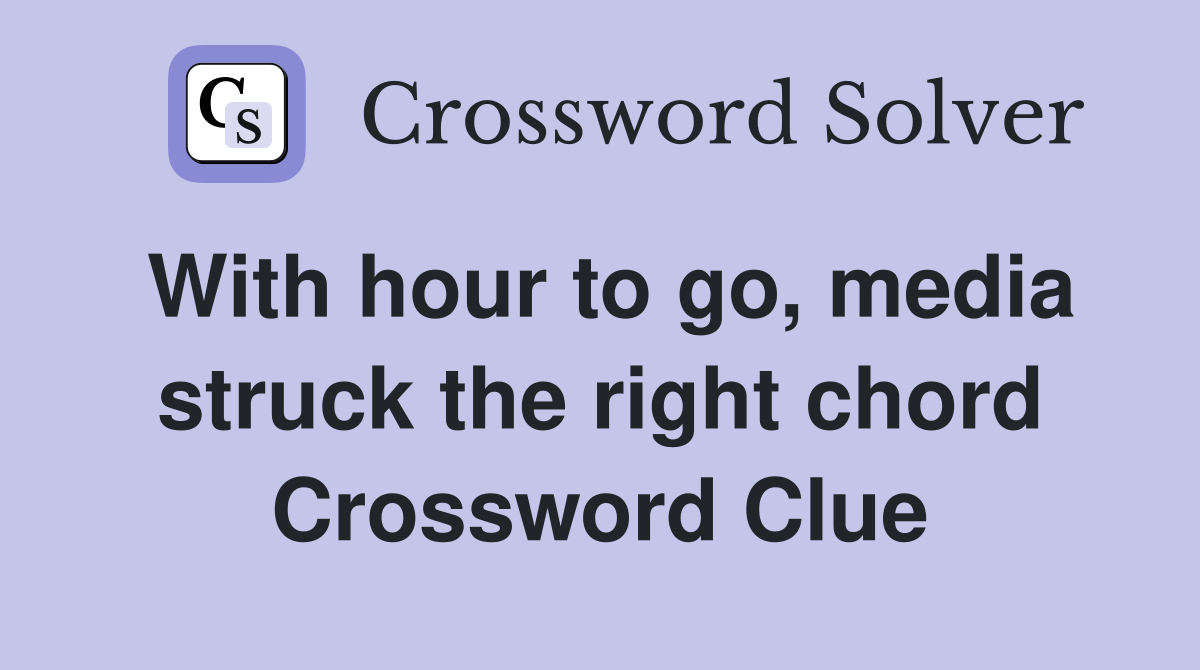 With hour to go, media struck the right chord Crossword Clue
