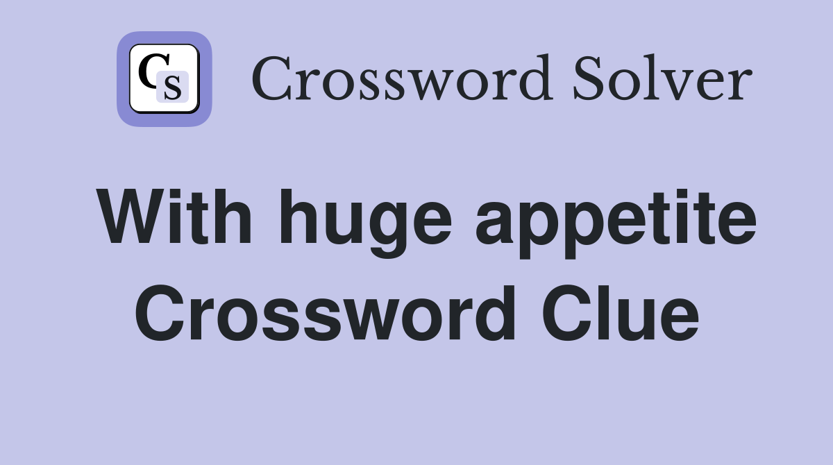 With huge appetite Crossword Clue
