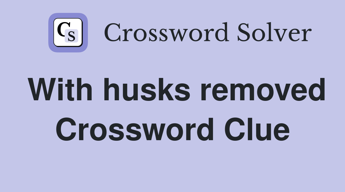 With husks removed Crossword Clue