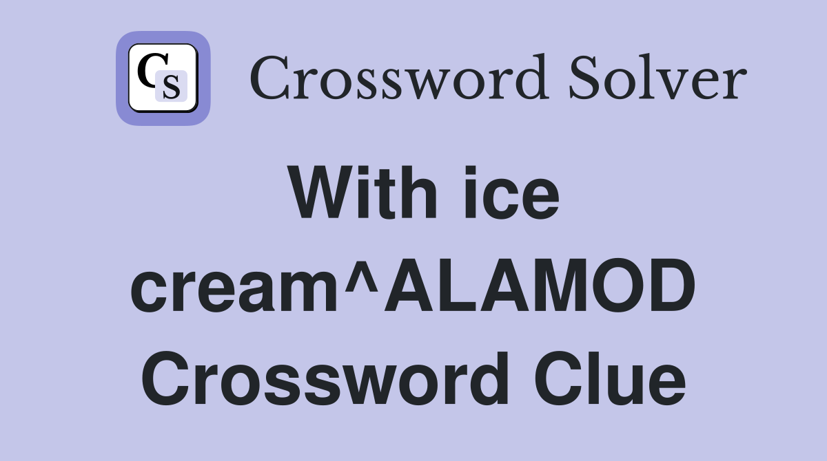 With ice cream^ALAMOD Crossword Clue