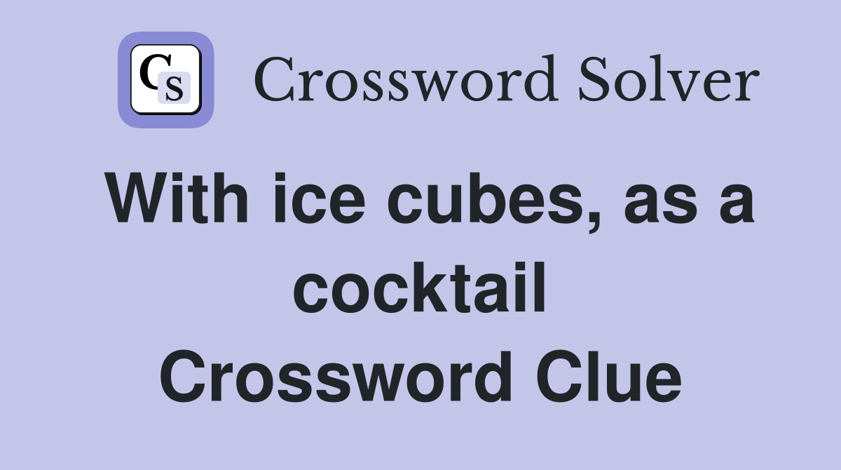 With ice cubes, as a cocktail Crossword Clue