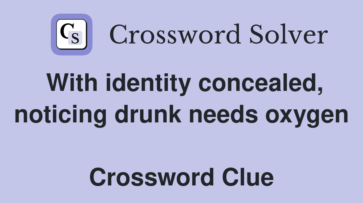 With identity concealed, noticing drunk needs oxygen  Crossword Clue