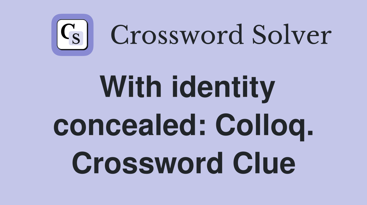 With identity concealed: Colloq. Crossword Clue