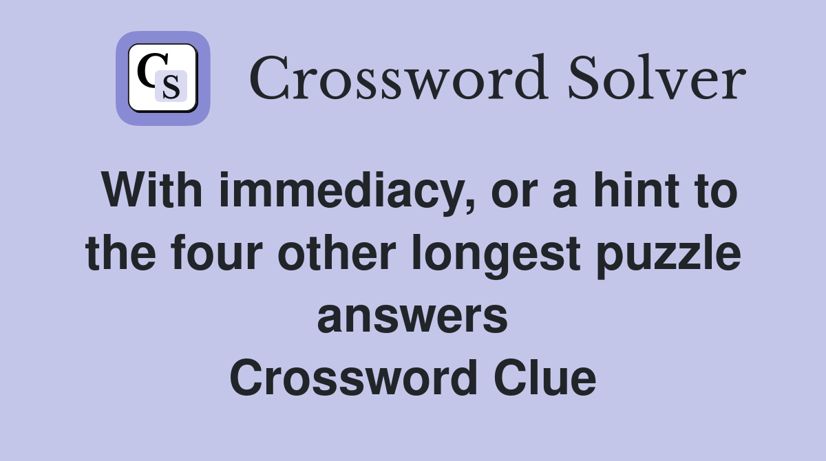 With immediacy, or a hint to the four other longest puzzle answers Crossword Clue