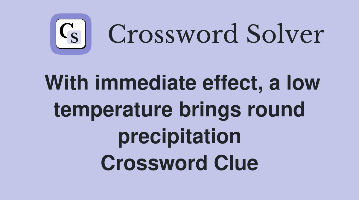 With immediate effect, a low temperature brings round precipitation Crossword Clue