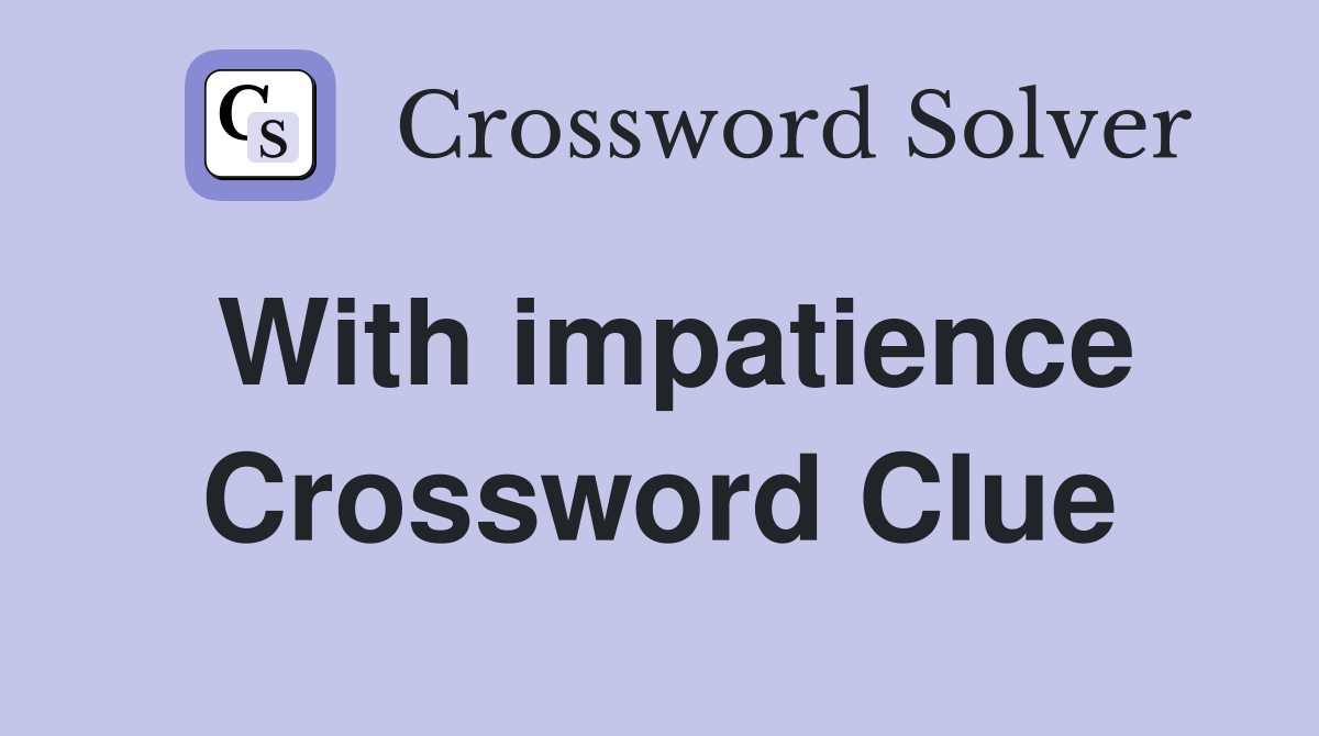 With impatience Crossword Clue