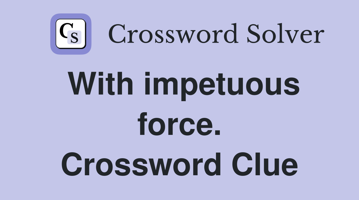 With impetuous force. Crossword Clue