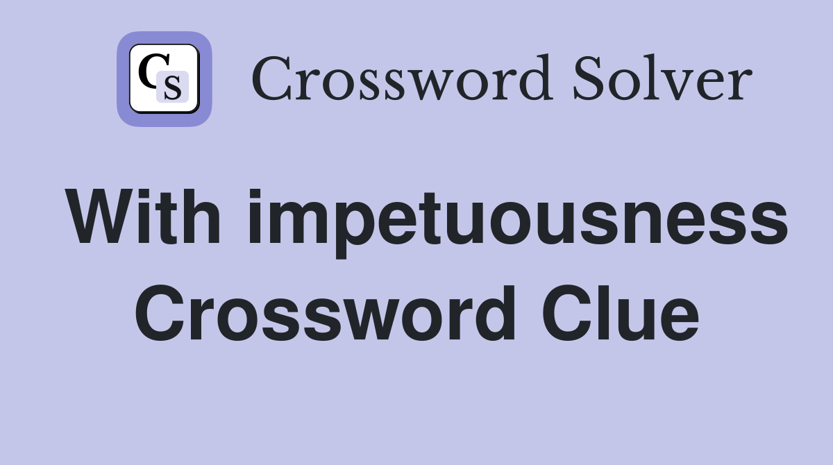 With impetuousness Crossword Clue